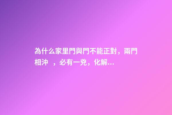 為什么家里門與門不能正對，兩門相沖，必有一兇，化解方法在這里